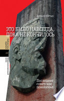 Это было навсегда, пока не кончилось. Последнее советское поколение