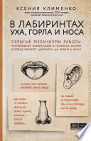 В лабиринтах уха, горла и носа. Скрытые механизмы работы, неочевидные взаимосвязи и полезные знания, которые помогут «дотянуть» до визита к врачу