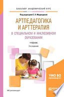 Артпедагогика и арттерапия в специальном и инклюзивном образовании 2-е изд., испр. и доп. Учебник для академического бакалавриата