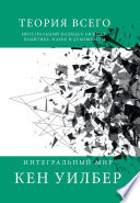 Теория всего. Интегральный подход к бизнесу, политике, науке и духовности