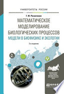 Математическое моделирование биологических процессов. Модели в биофизике и экологии 2-е изд., пер. и доп. Учебное пособие для бакалавриата и магистратуры