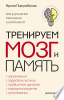 Тренируем мозг и память. Здоровое питание, правильное дыхание, физические упражнения, народные рецепты, фитотерапия для улучшения мышления и интеллекта