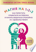 Магия на 1-2-3. Как перестать срываться на ребенка и начать общаться спокойно и с удовольствием