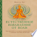 Естественное избавление от боли. Как облегчить и растворить физическую боль с помощью практики медитации