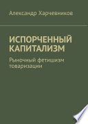 ИСПОРЧЕННЫЙ КАПИТАЛИЗМ. Рыночный фетишизм товаризации