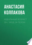 Идеальный возраст 30+. Уход за телом