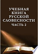 Учебная книга русской словесности или Избранные места из русских писателей в прозе и стихах с присовокуплением риторики, критики, обозрения истории русской литературы