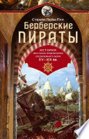 Берберские пираты. История жестоких повелителей Средиземного моря ХV-ХIХ вв.