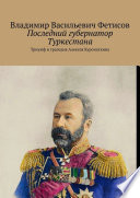 Последний губернатор Туркестана. Триумф и трагедия Алексея Куропаткина