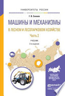 Машины и механизмы в лесном и лесопарковом хозяйстве 2 ч. Часть 2 2-е изд., испр. и доп. Учебник для вузов