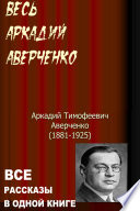 Весь Аркадий Аверченко. Все рассказы в одной книге.