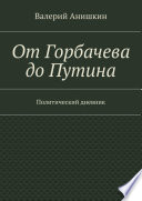 От Горбачева до Путина. Политический дневник