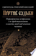 Против судьбы. Опровержение астрологии с ее представлениями о власти звезд над жизнью человека