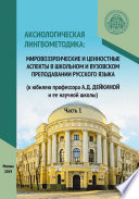 Аксиологическая лингвометодика: мировоззренческие и ценностные аспекты в школьном и вузовском преподавании русского языка (к юбилею профессора А.Д. Дейкиной и ее научной школы). Часть 1