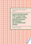 Адаптированный текст рассказа А. К. Дойла «Пять апельсиновых зёрнышек» на английском языке. Учебное пособие