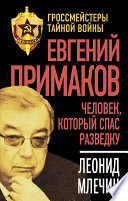 Евгений Примаков. Человек, который спас разведку