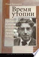 Время утопии: Проблематические основания и контексты философии Эрнста Блоха