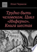 Трудно быть человеком. Цикл «Инферно». Книга шестая