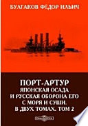 Порт-Артур: Японская осада и русская оборона его с моря и суши. В двух томах