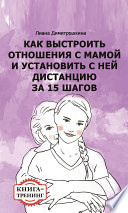 Как выстроить отношения с мамой и установить с ней дистанцию за 15 шагов. Книга-тренинг