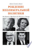 Рождение неолиберальной политики. От Хайека и Фридмена до Рейгана и Тэтчер