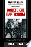 Советские партизаны. Легенда и действительность. 1941-1944