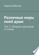 Различные миры моей души. Том 2. Сборник рассказов и стихов