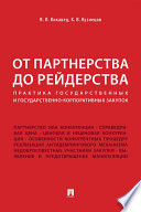 От партнерства до рейдерства: практика государственных и государственно-корпоративных закупок. Монография