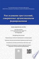 Расследование преступлений, совершенных организованными формированиями. Научно-практическое пособие