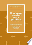 Я не хочу, чтобы люди унывали. Сборник рассказов, сказок, пьес, сценариев, статей