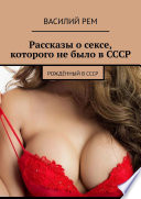 Рассказы о сексе, которого не было в СССР. Рождённый в СССР