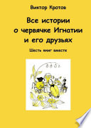 Все истории о червячке Игнатии и его друзьях. Шесть книг вместе