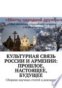 Культурная связь России и Армении: прошлое, настоящее, будущее. Сборник научных статей и докладов