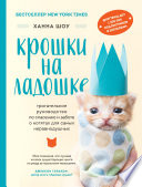 Крошки на ладошке. Трогательное руководство по спасению и заботе о котятах для самых неравнодушных