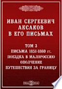 Иван Сергеевич Аксаков в его письмах Письма 1851-1860 гг. Поездка в Малороссию. Ополчение. Путешествия за границу