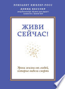 Живи сейчас! Уроки жизни от людей, которые видели смерть