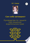 Сам себе автоюрист. Руководство по защите при лишении водительских прав