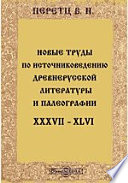 Новые труды по источниковедению древнерусской литературы и палеографии. XXXVII-XLVI