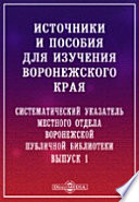 Источники и пособия для изучения Воронежского края. Систематический указатель местного отдела Воронежской публичной библиотеки. Вып.1