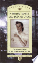 И только память обо всем об этом... Наталия Ильина в воспоминаниях друзей