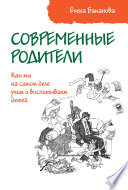 Современные родители. Как мы на самом деле учим и воспитываем детей