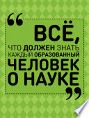 Всё, что должен знать каждый образованный человек о науке