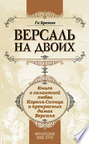 Версаль на двоих. Книга о галантной любви Короля-Солнца и прекрасных дамах Версаля