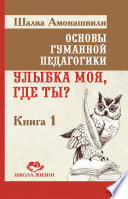 Основы гуманной педагогики. Книга 1. Улыбка моя, где ты?