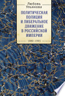 Политическая полиция и либеральное движение в Российской империи: власть игры, игра властью. 1880-1905