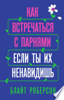 Как встречаться с парнями, если ты их ненавидишь