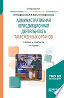 Административная юрисдикционная деятельность таможенных органов 2-е изд., пер. и доп. Учебник и практикум для вузов