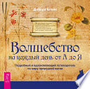 Волшебство на каждый день от А до Я. Подробный и вдохновляющий путеводитель по миру природной магии