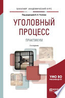 Уголовный процесс. Практикум 2-е изд., пер. и доп. Учебное пособие для бакалавриата и специалитета