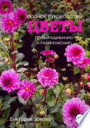 Цветы. Полное руководство по выращиванию и размножению